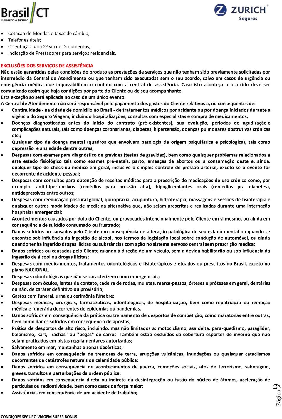 que tenham sido executadas sem o seu acordo, salvo em casos de urgência ou emergência médica que impossibilitem o contato com a central de assistência.