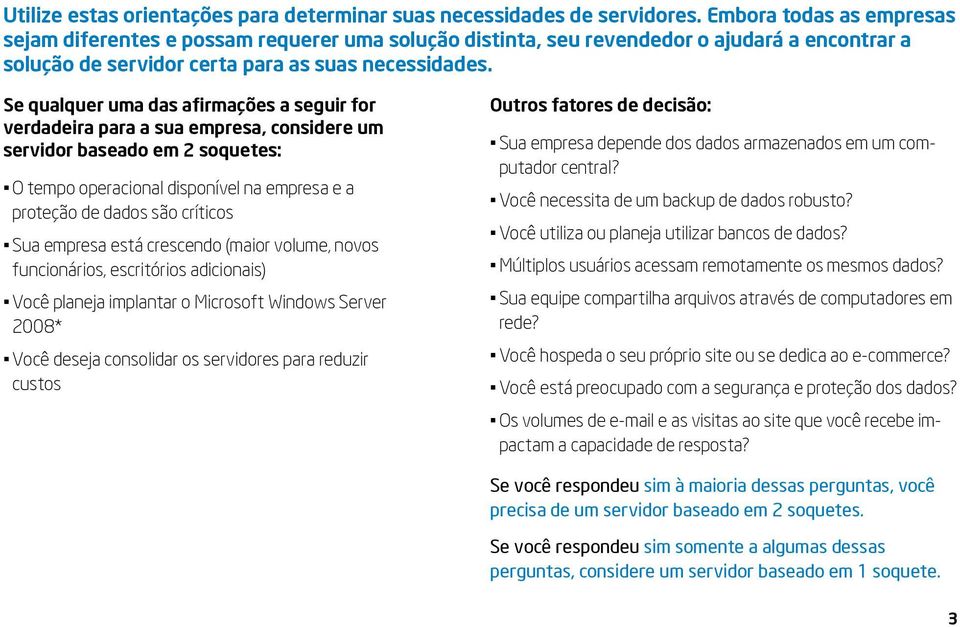 Se qualquer uma das afirmações a seguir for verdadeira para a sua empresa, considere um servidor baseado em 2 soquetes: O tempo operacional disponível na empresa e a proteção de dados são críticos