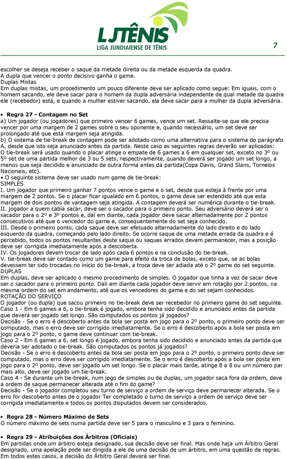 metade da quadra ele (recebedor) está, e quando a mulher estiver sacando, ela deve sacar para a mulher da dupla adversária.