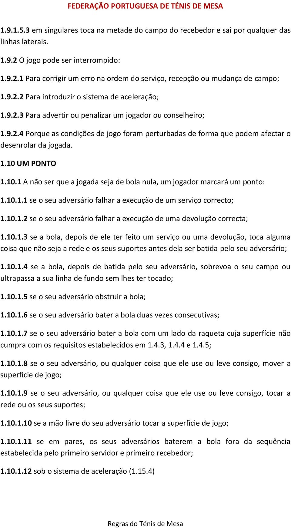 1.10 UM PONTO 1.10.1 A não ser que a jogada seja de bola nula, um jogador marcará um ponto: 1.10.1.1 se o seu adversário falhar a execução de um serviço correcto; 1.10.1.2 se o seu adversário falhar a execução de uma devolução correcta; 1.