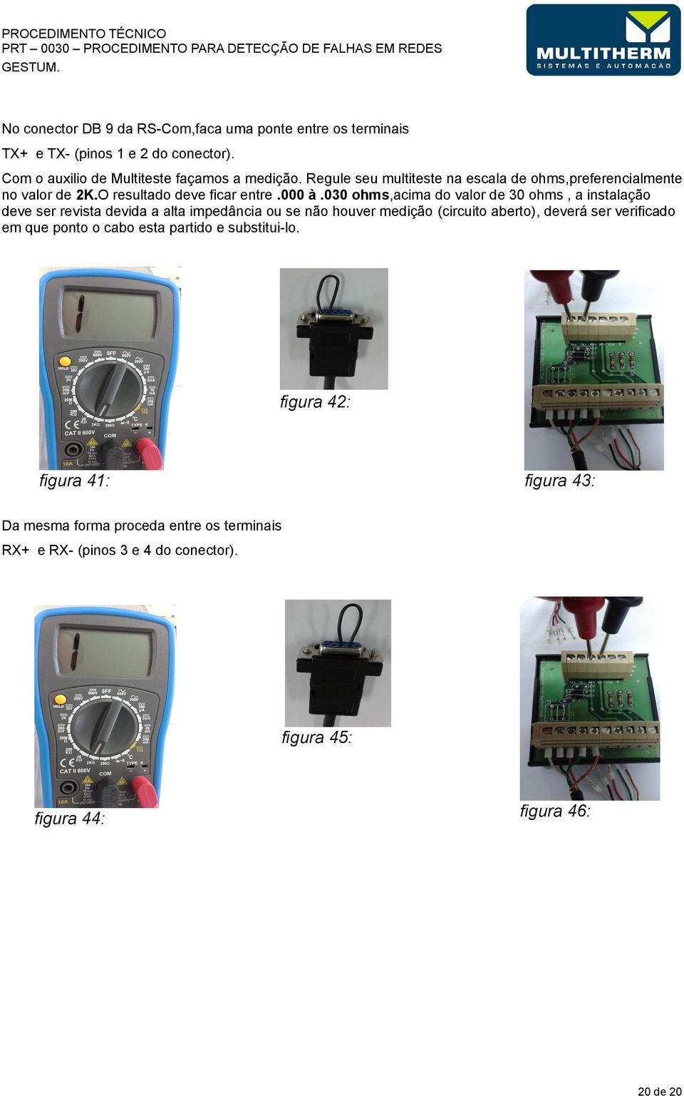 030 ohms,acima do valor de 30 ohms, a instalação deve ser revista devida a alta impedância ou se não houver medição (circuito aberto), deverá ser