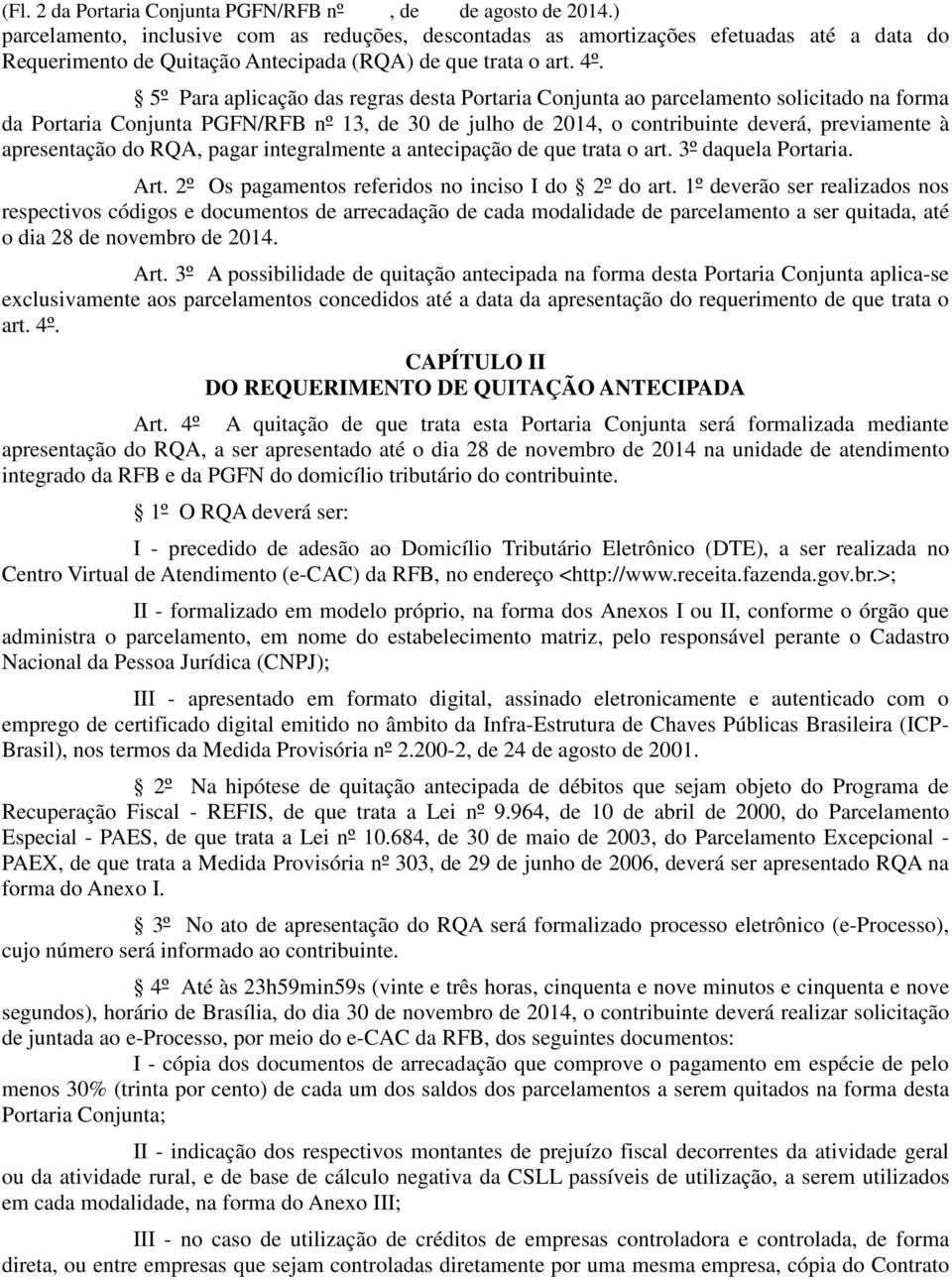 5º Para aplicação das regras desta Portaria Conjunta ao parcelamento solicitado na forma da Portaria Conjunta PGFN/RFB nº 13, de 30 de julho de 2014, o contribuinte deverá, previamente à apresentação