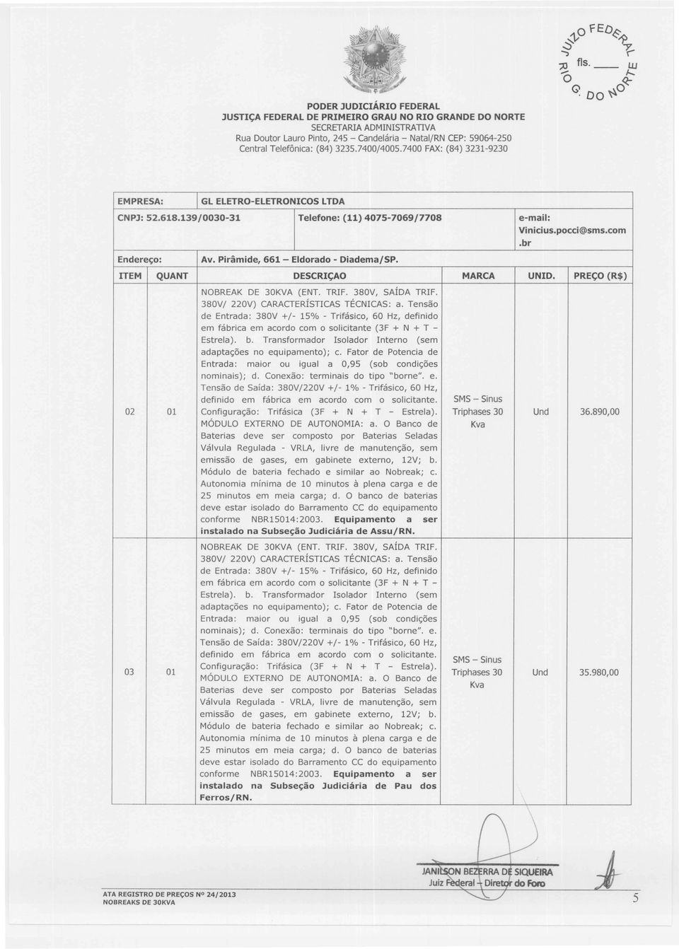 Tensão de Entrada: 380V +/- 15% - Trifásico, 60 Hz, definido em fábrica em acordo com o solicitante (3F + N + T - Estrela). b. Transformador Isolador Interno (sem adaptações no equipamento); c.