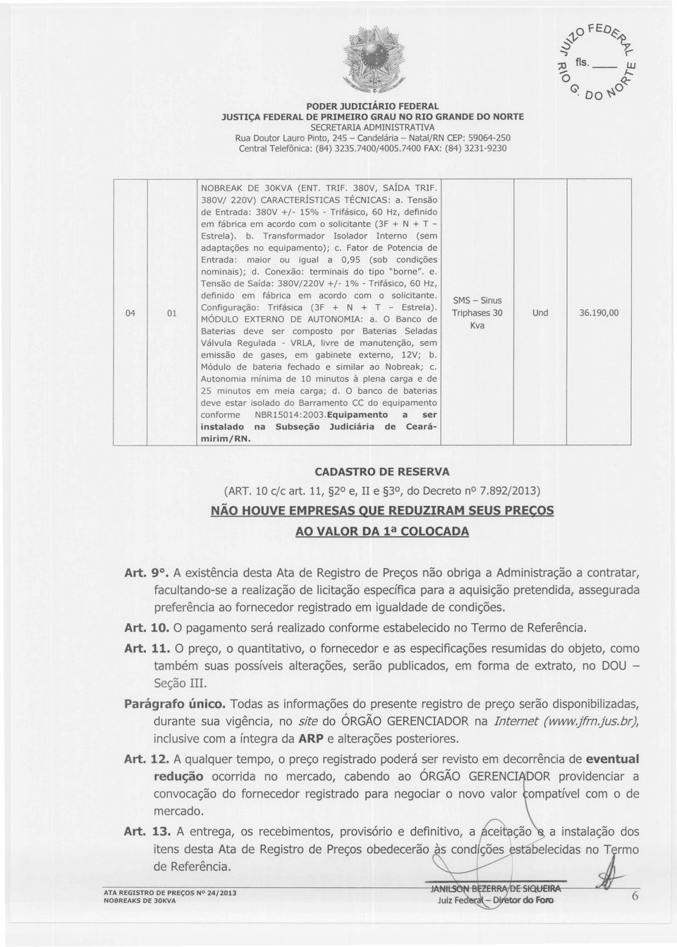 Transformador Isolador Interno (sem adaptações no equipamento); c. Fator de Potencia de Entrada: maior ou igual a 0,95 (sob condições nominais); d. Conexão: terminais do tipo "borne". e. Tensão de Saída: 380V/220V +/- 1% - Trifásico, 60 Hz, definido em fábrica em acordo com o solicitante.