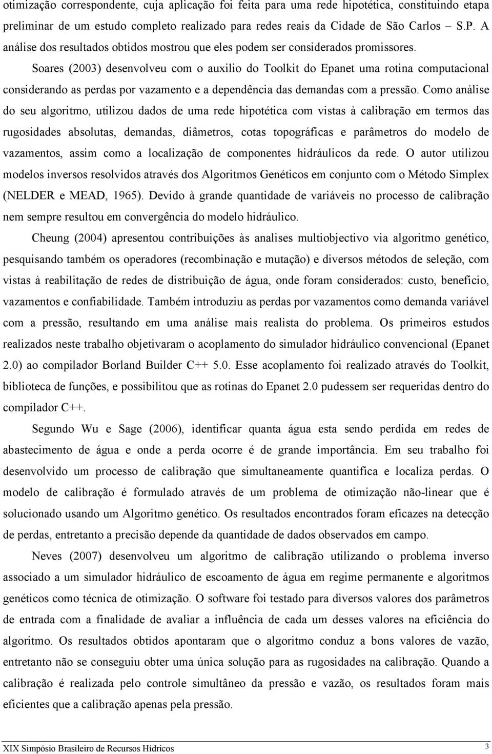 Soares (2003) desenvolveu com o auxilio do Toolkit do Epanet uma rotina computacional considerando as perdas por vazamento e a dependência das demandas com a pressão.