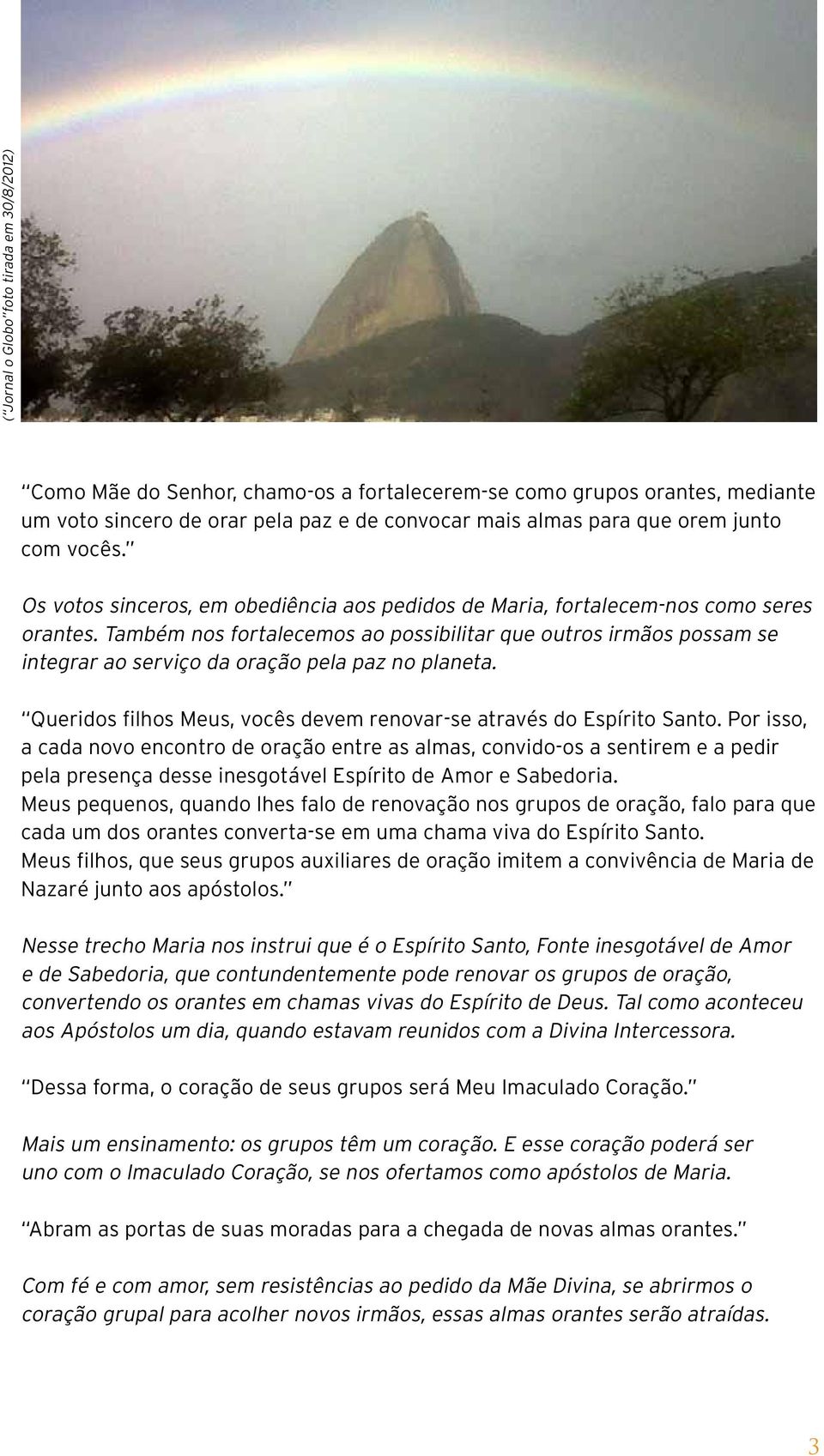 Também nos fortalecemos ao possibilitar que outros irmãos possam se integrar ao serviço da oração pela paz no planeta. Queridos filhos Meus, vocês devem renovar-se através do Espírito Santo.