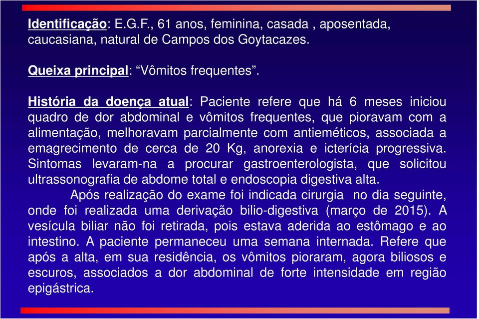 emagrecimento de cerca de 20 Kg, anorexia e icterícia progressiva. Sintomas levaram-na a procurar gastroenterologista, que solicitou ultrassonografia de abdome total e endoscopia digestiva alta.