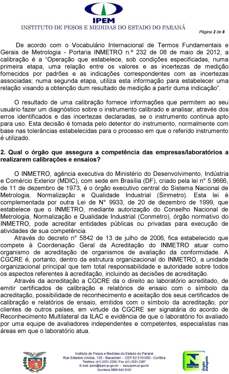 e as indicações correspondentes com as incertezas associadas; numa segunda etapa, utiliza esta informação para estabelecer uma relação visando a obtenção dum resultado de medição a partir duma