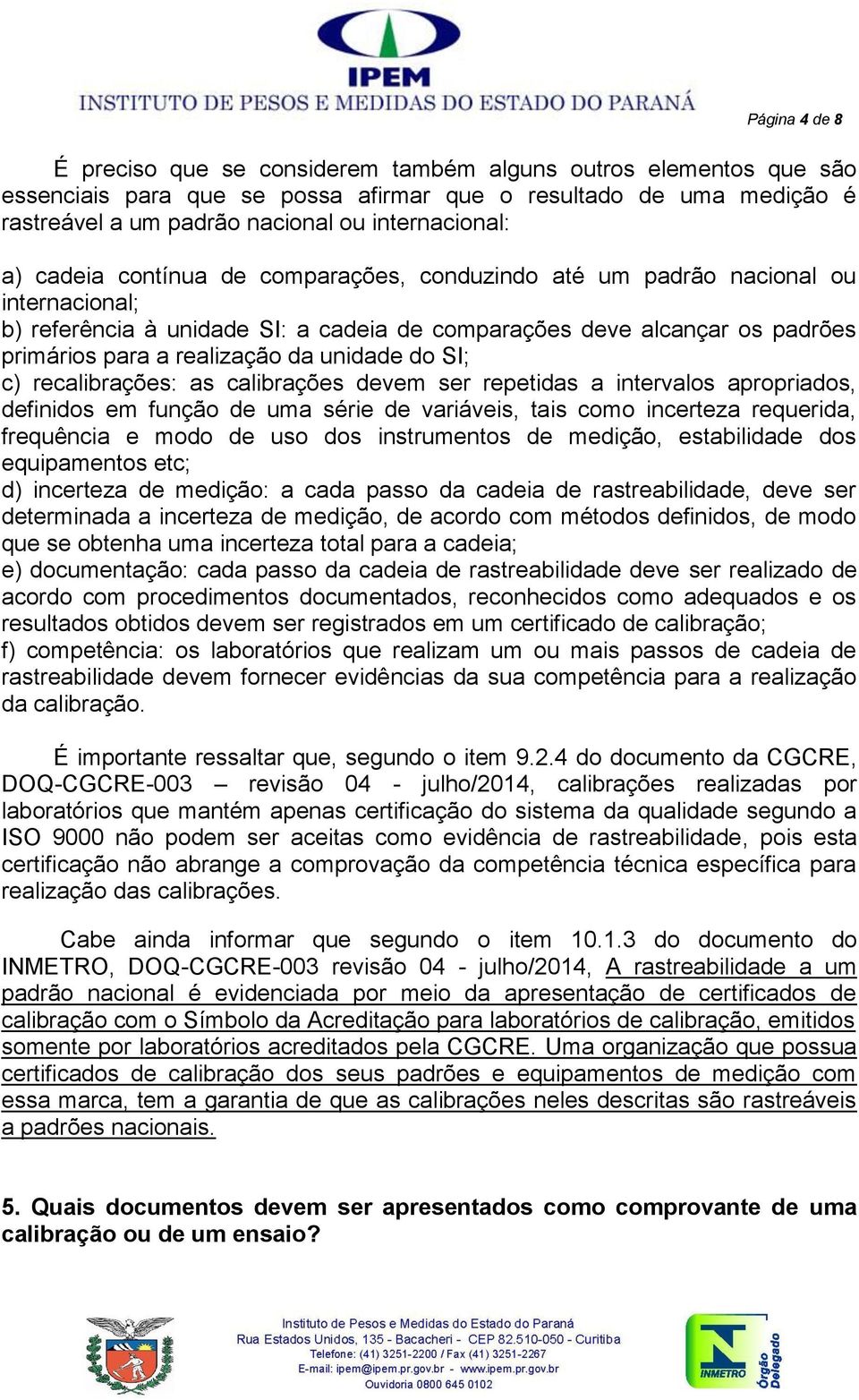 realização da unidade do SI; c) recalibrações: as calibrações devem ser repetidas a intervalos apropriados, definidos em função de uma série de variáveis, tais como incerteza requerida, frequência e