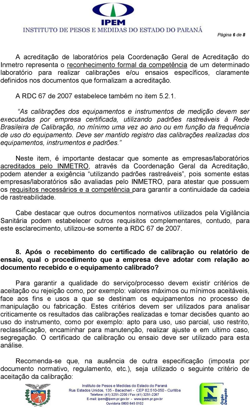 As calibrações dos equipamentos e instrumentos de medição devem ser executadas por empresa certificada, utilizando padrões rastreáveis à Rede Brasileira de Calibração, no mínimo uma vez ao ano ou em