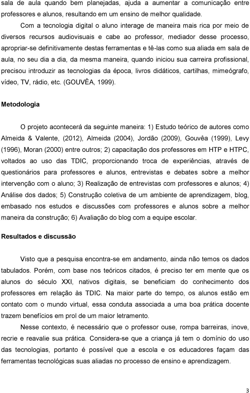 e tê-las como sua aliada em sala de aula, no seu dia a dia, da mesma maneira, quando iniciou sua carreira profissional, precisou introduzir as tecnologias da época, livros didáticos, cartilhas,