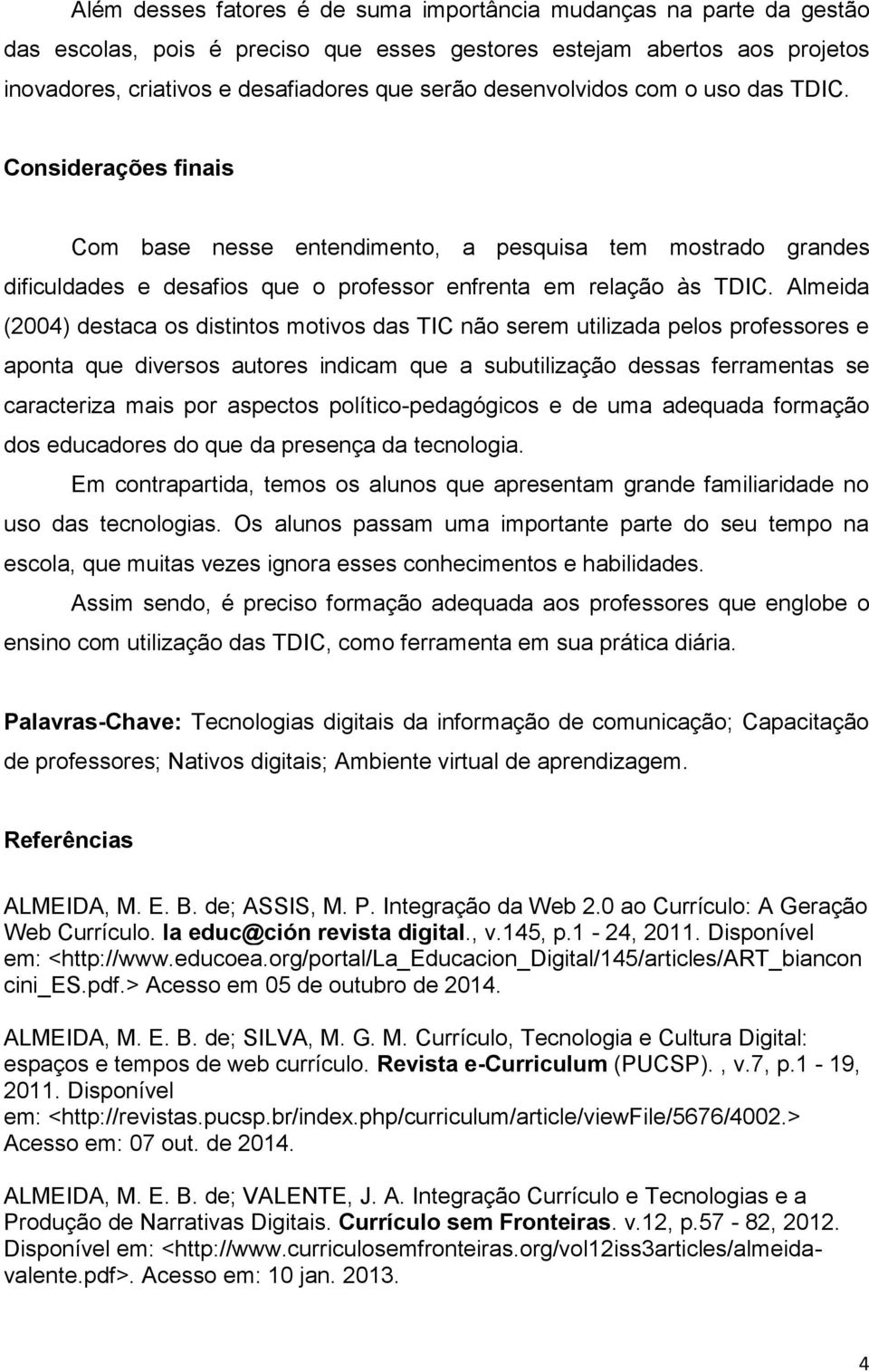 Almeida (2004) destaca os distintos motivos das TIC não serem utilizada pelos professores e aponta que diversos autores indicam que a subutilização dessas ferramentas se caracteriza mais por aspectos