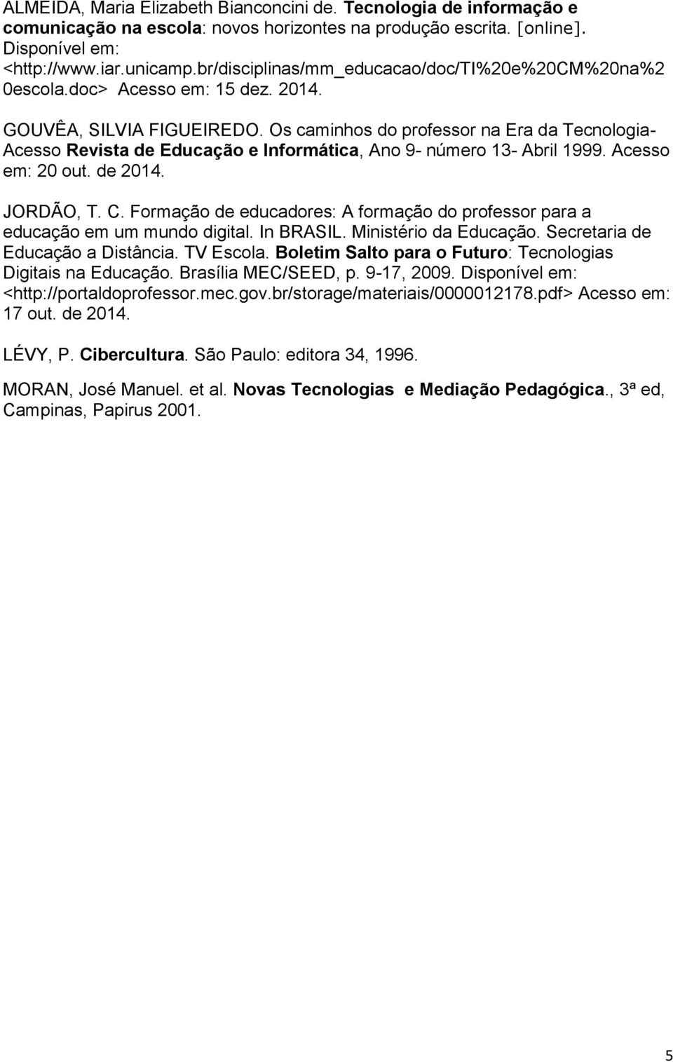 Os caminhos do professor na Era da Tecnologia- Acesso Revista de Educação e Informática, Ano 9- número 13- Abril 1999. Acesso em: 20 out. de 2014. JORDÃO, T. C.
