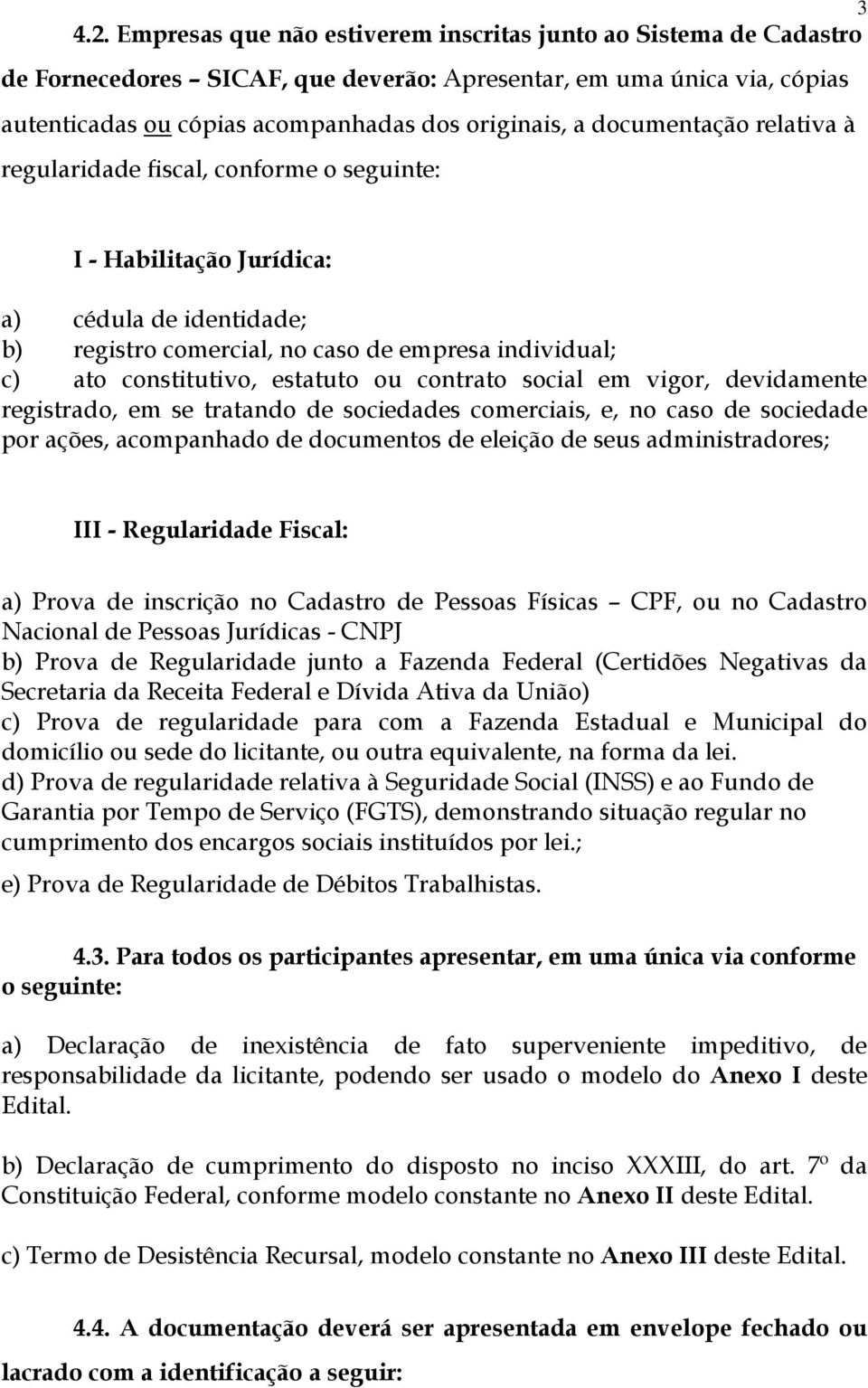 documentação relativa à regularidade fiscal, conforme o seguinte: I - Habilitação Jurídica: a) cédula de identidade; b) registro comercial, no caso de empresa individual; c) ato constitutivo,