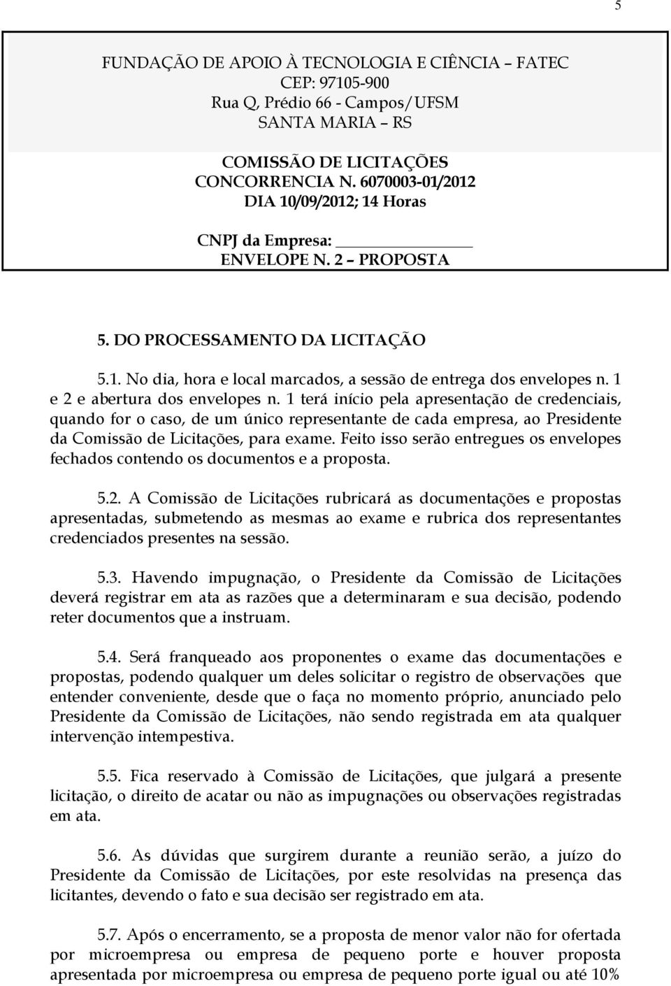 1 e 2 e abertura dos envelopes n. 1 terá início pela apresentação de credenciais, quando for o caso, de um único representante de cada empresa, ao Presidente da Comissão de Licitações, para exame.