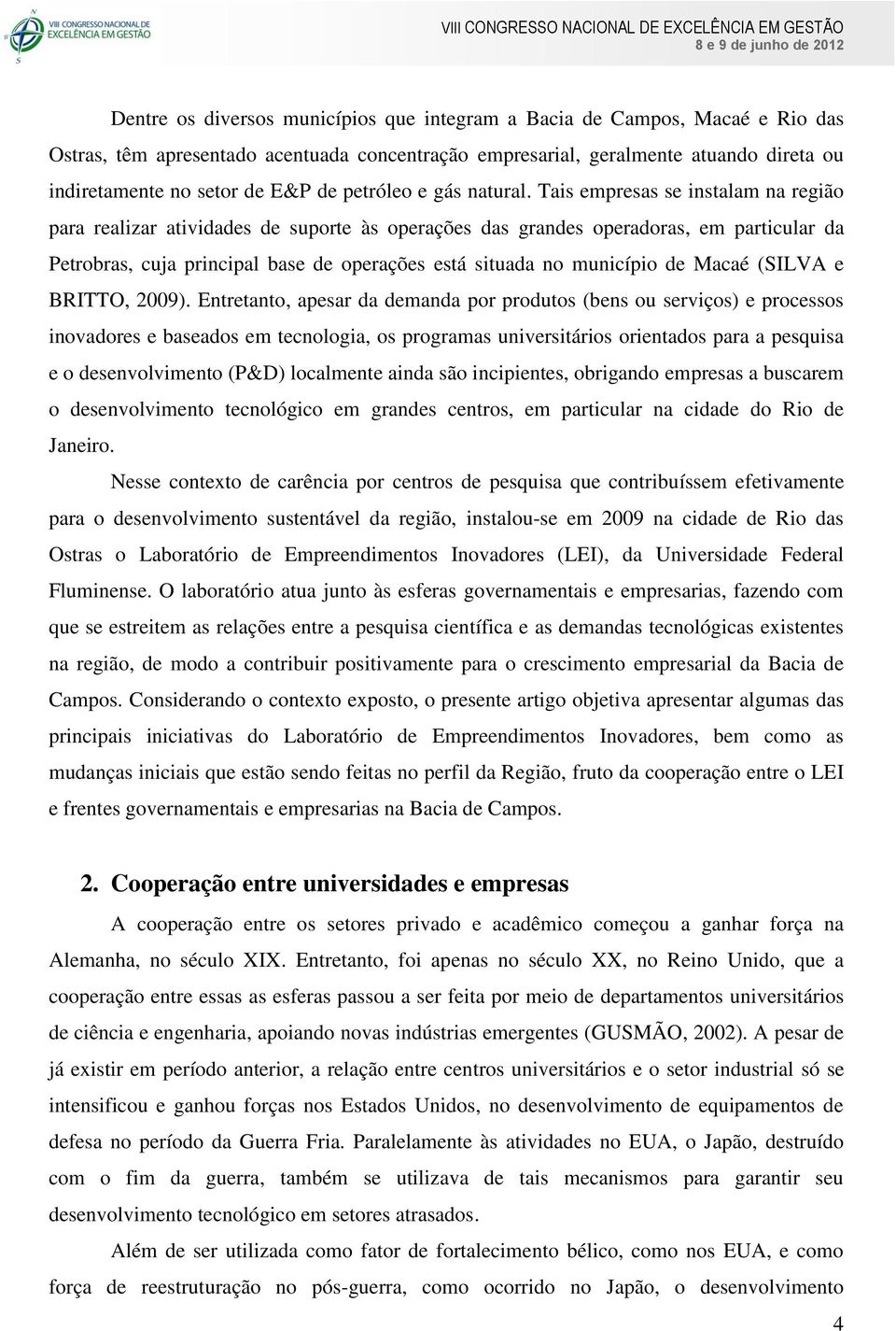 Tais empresas se instalam na região para realizar atividades de suporte às operações das grandes operadoras, em particular da Petrobras, cuja principal base de operações está situada no município de