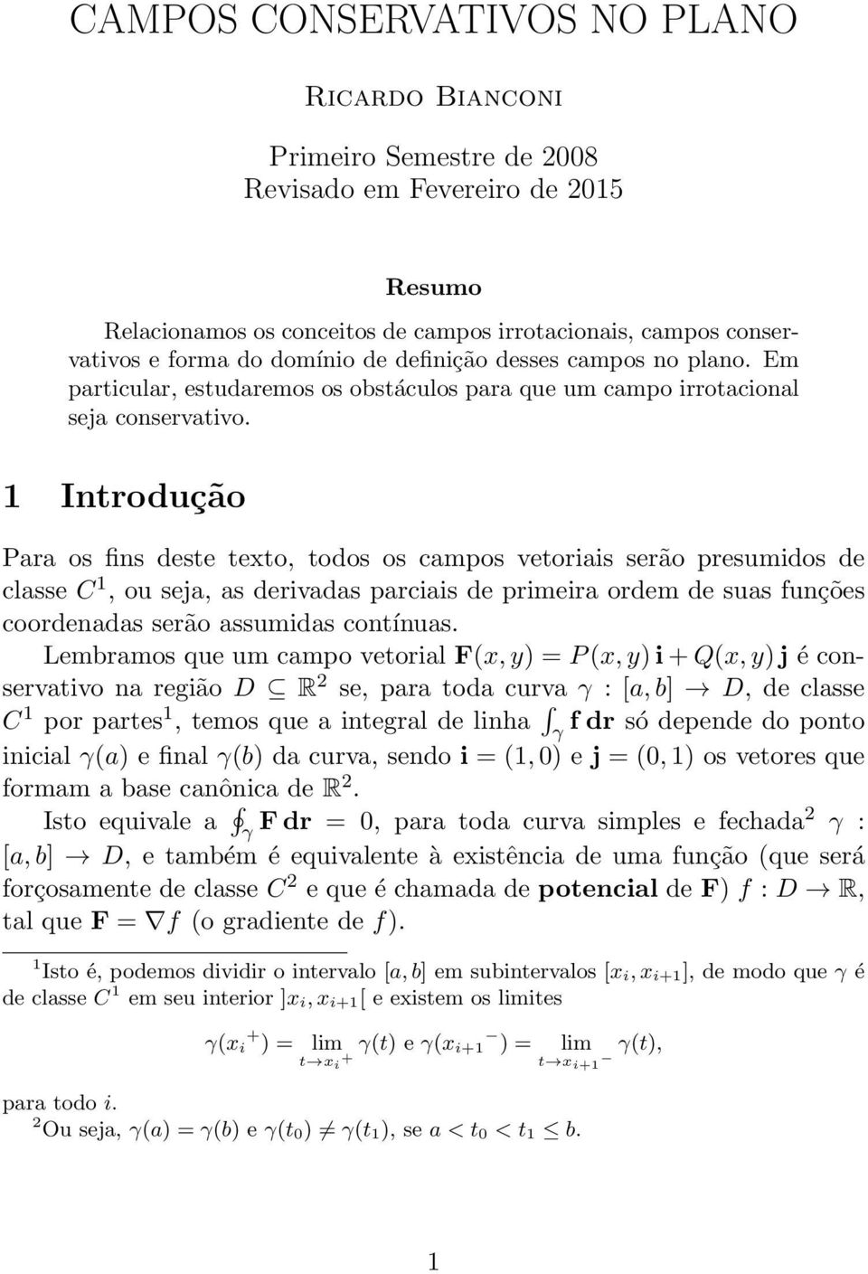 1 Introdução Para os fins deste texto, todos os campos vetoriais serão presumidos de classe C 1, ou seja, as derivadas parciais de primeira ordem de suas funções coordenadas serão assumidas contínuas.