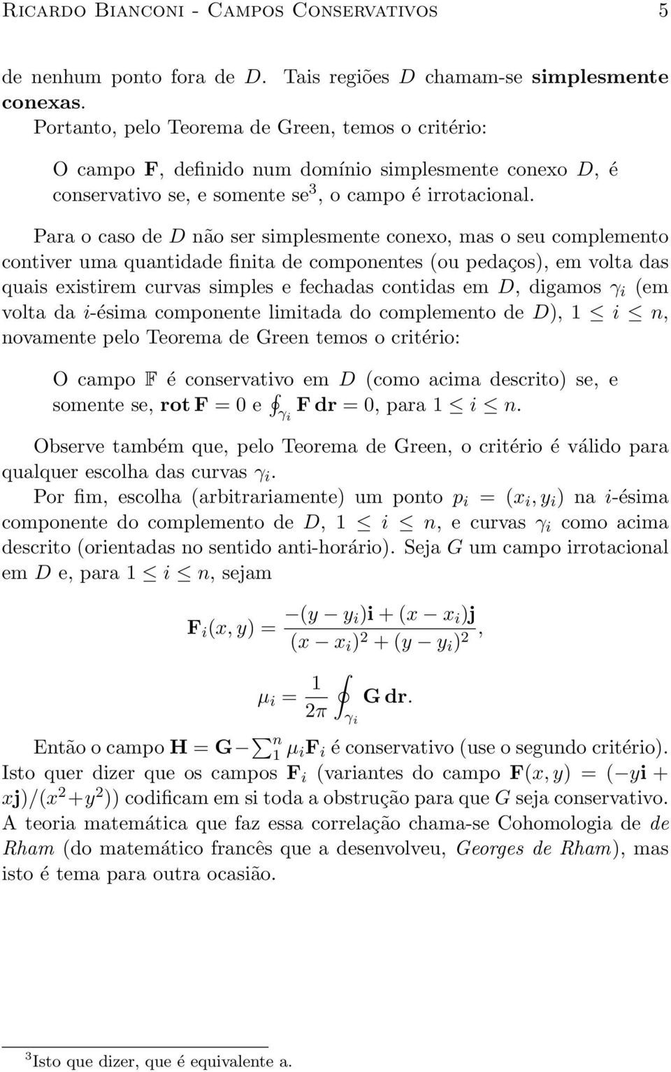 Para o caso de D não ser simplesmente conexo, mas o seu complemento contiver uma quantidade finita de componentes (ou pedaços), em volta das quais existirem curvas simples e fechadas contidas em D,