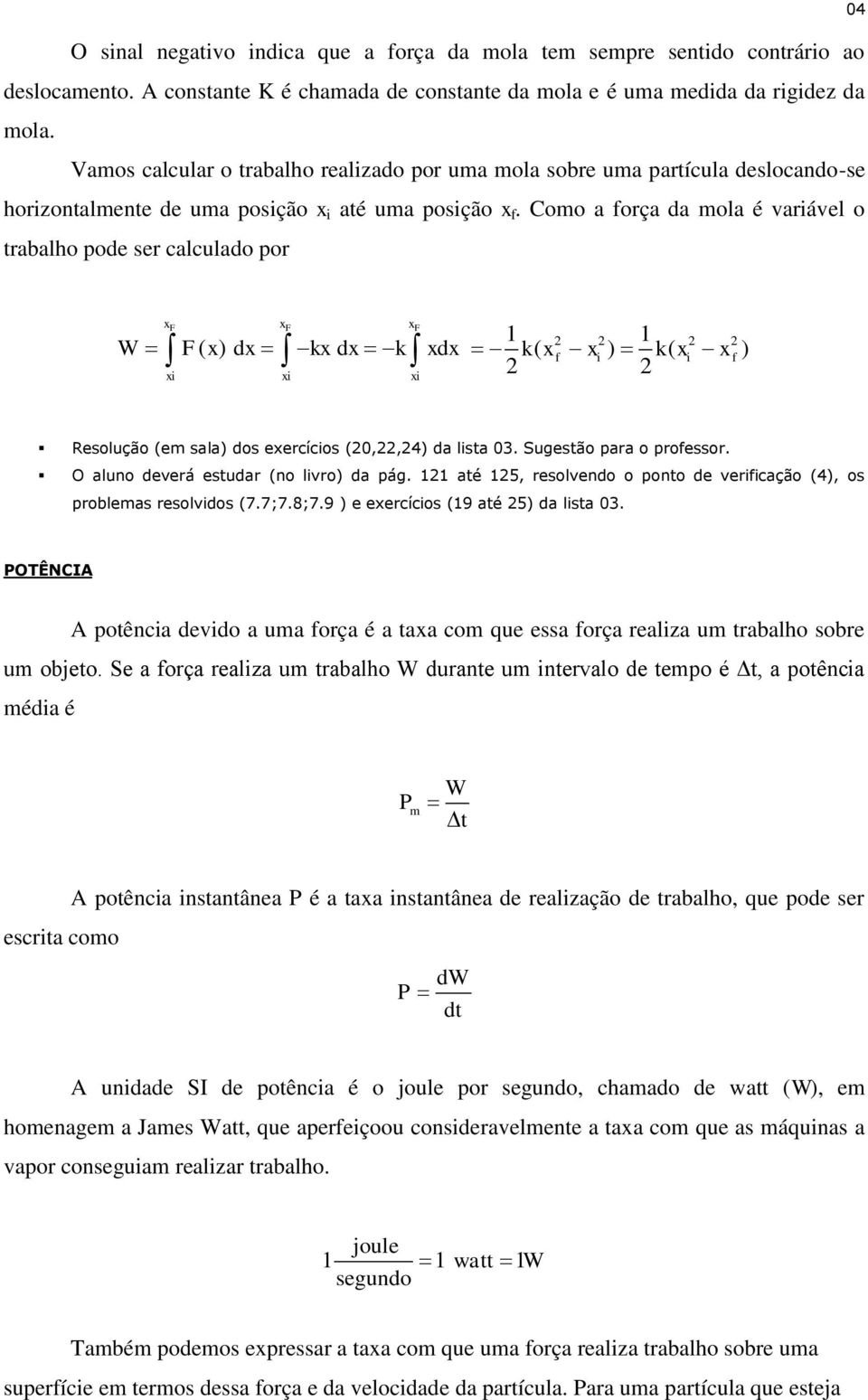 Como a força da mola é variável o trabalho pode ser calculado por 04 xf xf xf W F( x) dx kx dx k xdx xi xi xi 1 1 k x x k x x 2 2 2 2 2 2 ( f i ) ( i f ) Resolução (em sala) dos exercícios (20,22,24)