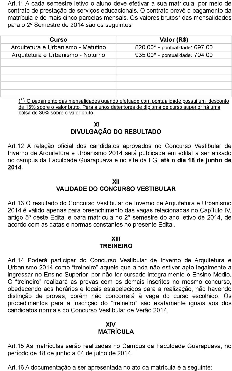 Os valores brutos* das mensalidades para o 2º Semestre de 2014 são os seguintes: Curso Valor (R$) Arquitetura e Urbanismo - Matutino 820,00* - pontualidade: 697,00 Arquitetura e Urbanismo - Noturno