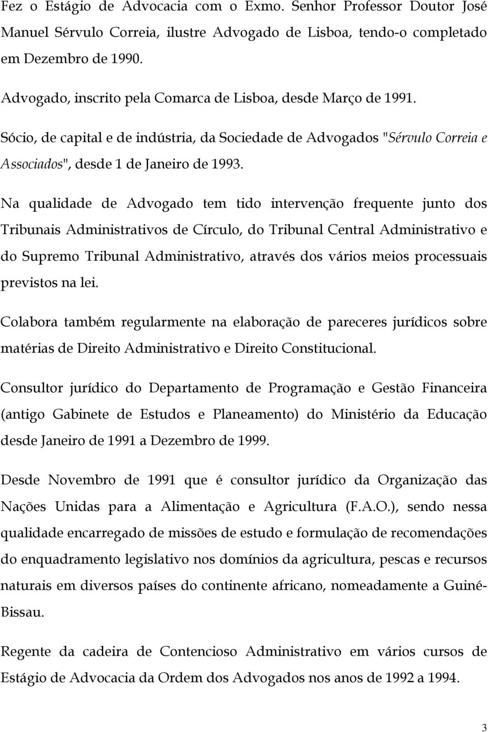 Na qualidade de Advogado tem tido intervenção frequente junto dos Tribunais Administrativos de Círculo, do Tribunal Central Administrativo e do Supremo Tribunal Administrativo, através dos vários