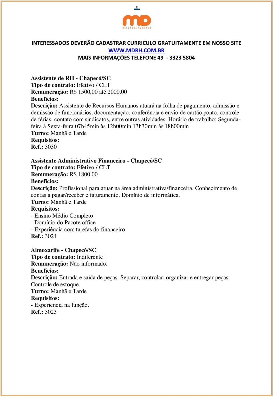 : 3030 Assistente Administrativo Financeiro - Chapecó/SC Remuneração: R$ 1800.00 Descrição: Profissional para atuar na área administrativa/financeira.