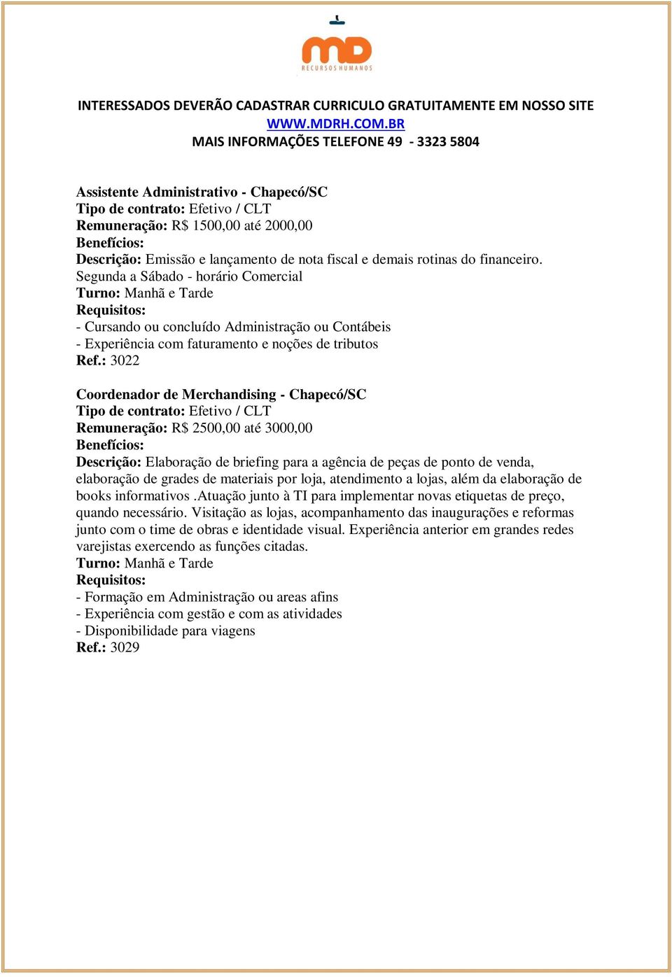 : 3022 Coordenador de Merchandising - Chapecó/SC Remuneração: R$ 2500,00 até 3000,00 Descrição: Elaboração de briefing para a agência de peças de ponto de venda, elaboração de grades de materiais por