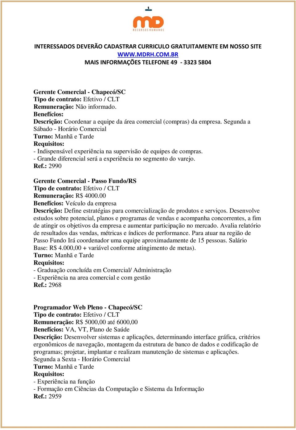 : 2990 Gerente Comercial - Passo Fundo/RS Remuneração: R$ 4000.00 Veículo da empresa Descrição: Define estratégias para comercialização de produtos e serviços.