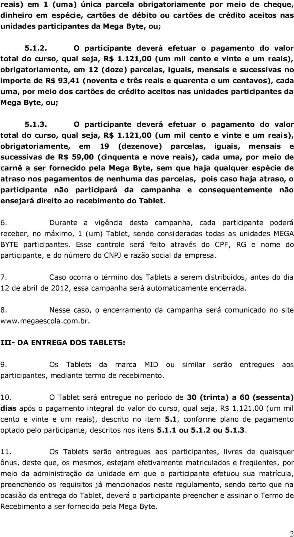 121,00 (um mil cento e vinte e um reais), obrigatoriamente, em 12 (doze) parcelas, iguais, mensais e sucessivas no importe de R$ 93,41 (noventa e três reais e quarenta e um centavos), cada uma, por