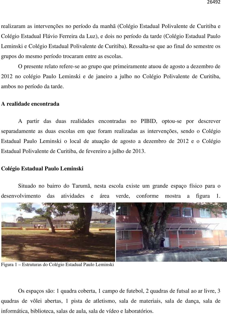 O presente relato refere-se ao grupo que primeiramente atuou de agosto a dezembro de 2012 no colégio Paulo Leminski e de janeiro a julho no Colégio Polivalente de Curitiba, ambos no período da tarde.