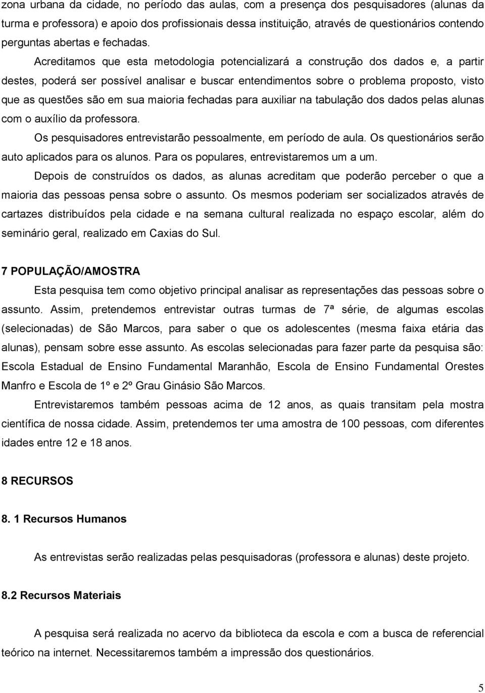 Acreditamos que esta metodologia potencializará a construção dos dados e, a partir destes, poderá ser possível analisar e buscar entendimentos sobre o problema proposto, visto que as questões são em