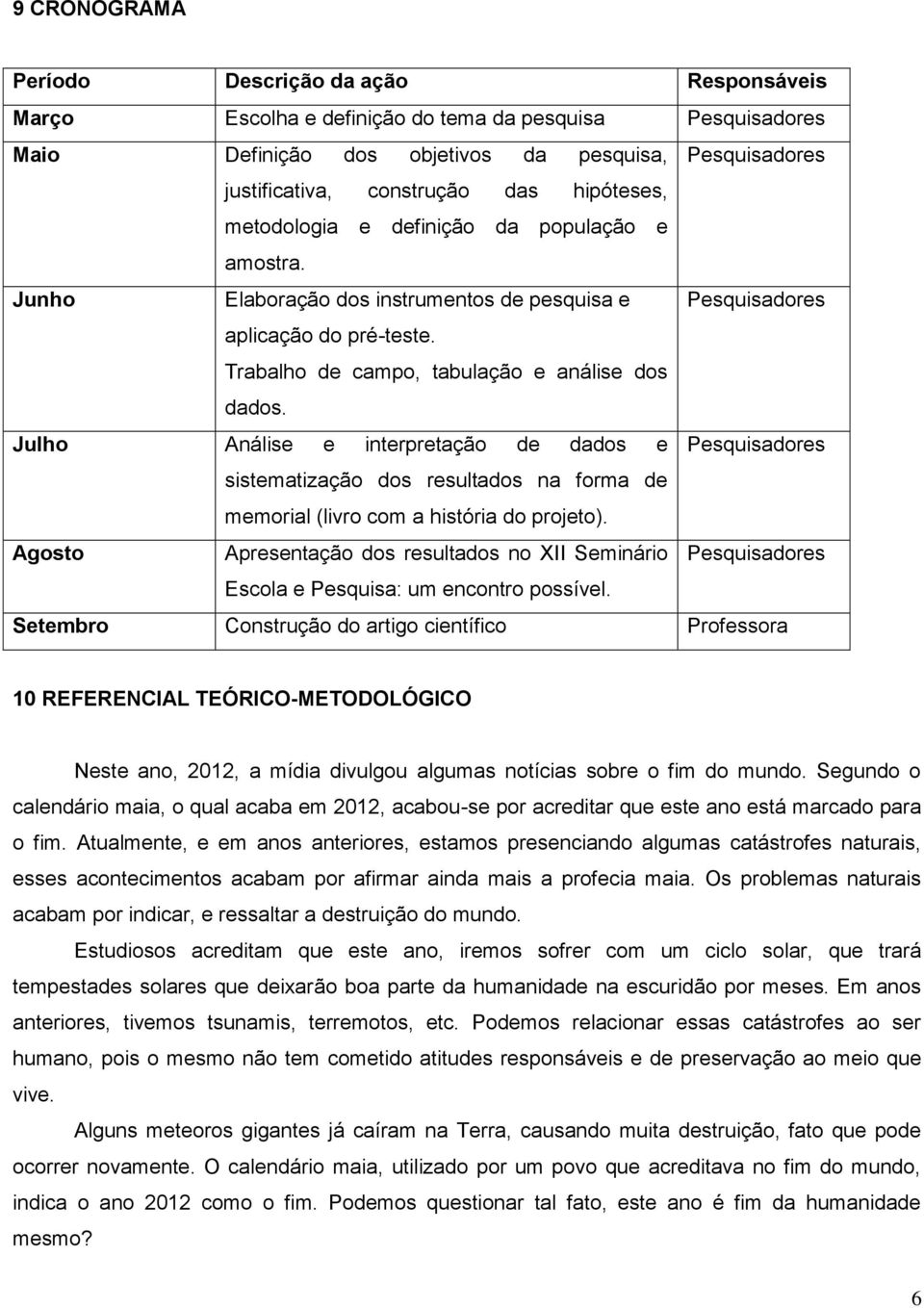 Julho Análise e interpretação de dados e Pesquisadores sistematização dos resultados na forma de memorial (livro com a história do projeto).