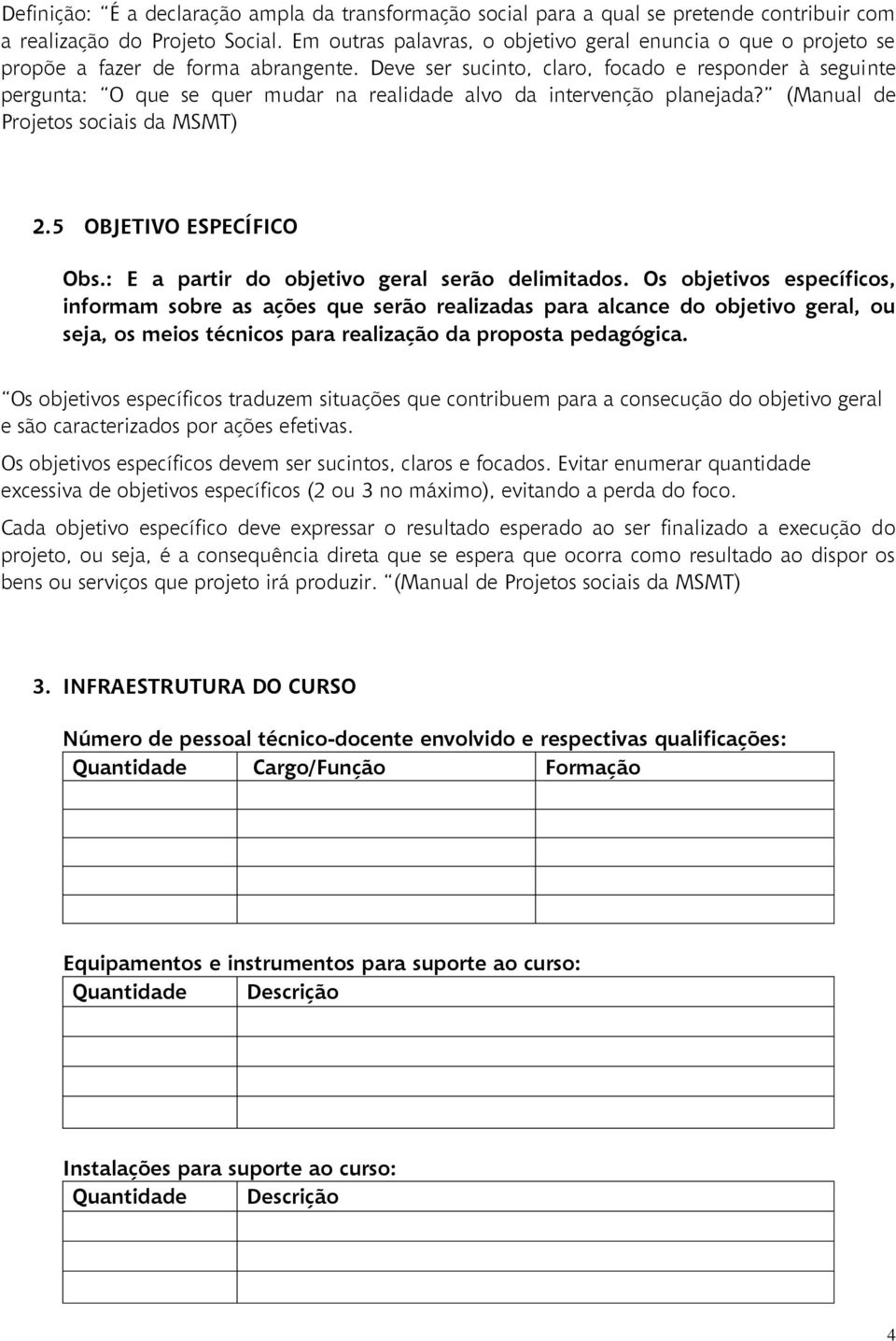 Deve ser sucinto, claro, focado e responder à seguinte pergunta: O que se quer mudar na realidade alvo da intervenção planejada? (Manual de Projetos sociais da MSMT) 2.5 OBJETIVO ESPECÍFICO Obs.