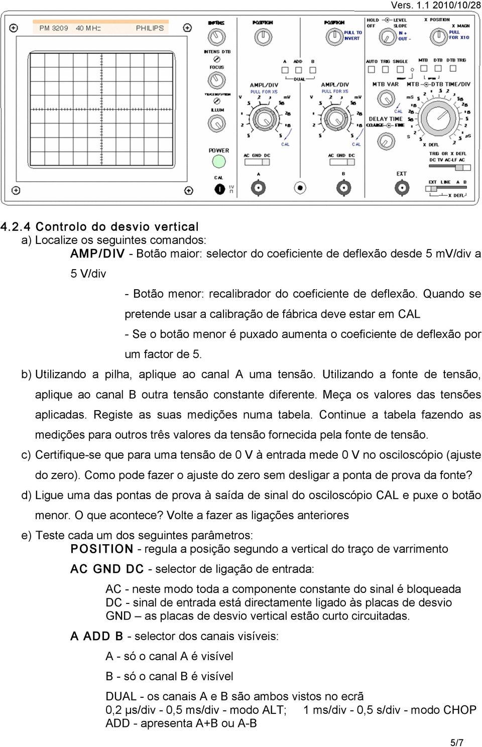 b) Utilizando a pilha, aplique ao canal A uma tensão. Utilizando a fonte de tensão, aplique ao canal B outra tensão constante diferente. Meça os valores das tensões aplicadas.