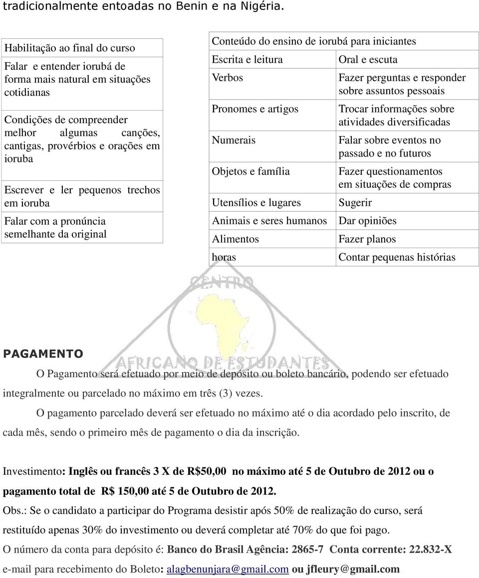 e ler pequenos trechos em ioruba Falar com a pronúncia semelhante da original Conteúdo do ensino de iorubá para iniciantes Escrita e leitura Verbos Pronomes e artigos Numerais Objetos e família