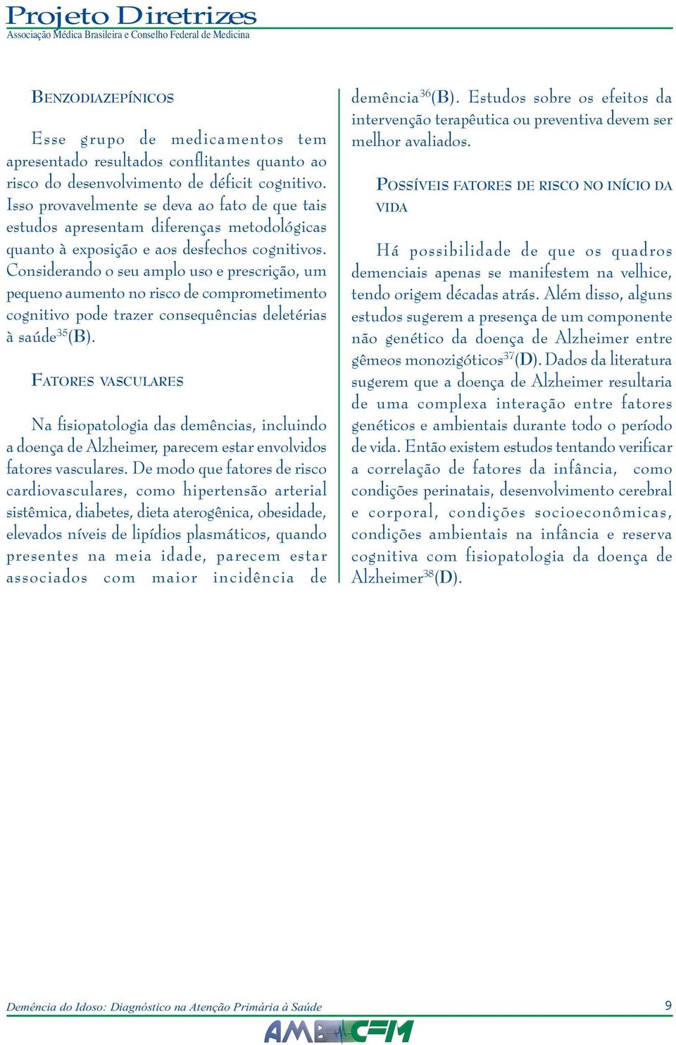 Considerando o seu amplo uso e prescrição, um pequeno aumento no risco de comprometimento cognitivo pode trazer consequências deletérias à saúde 35 (B).