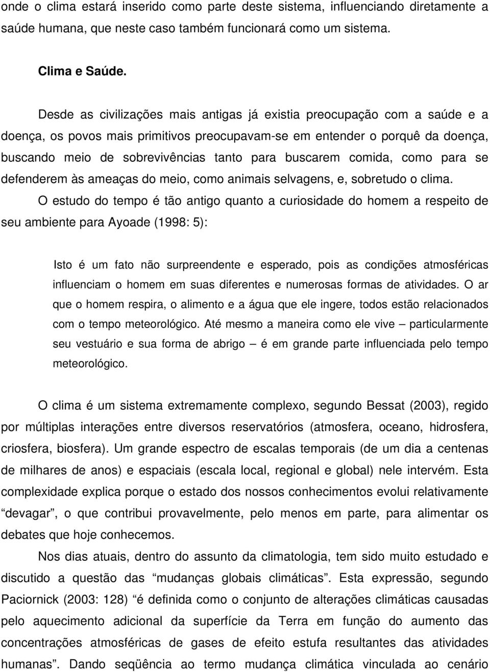 buscarem comida, como para se defenderem às ameaças do meio, como animais selvagens, e, sobretudo o clima.