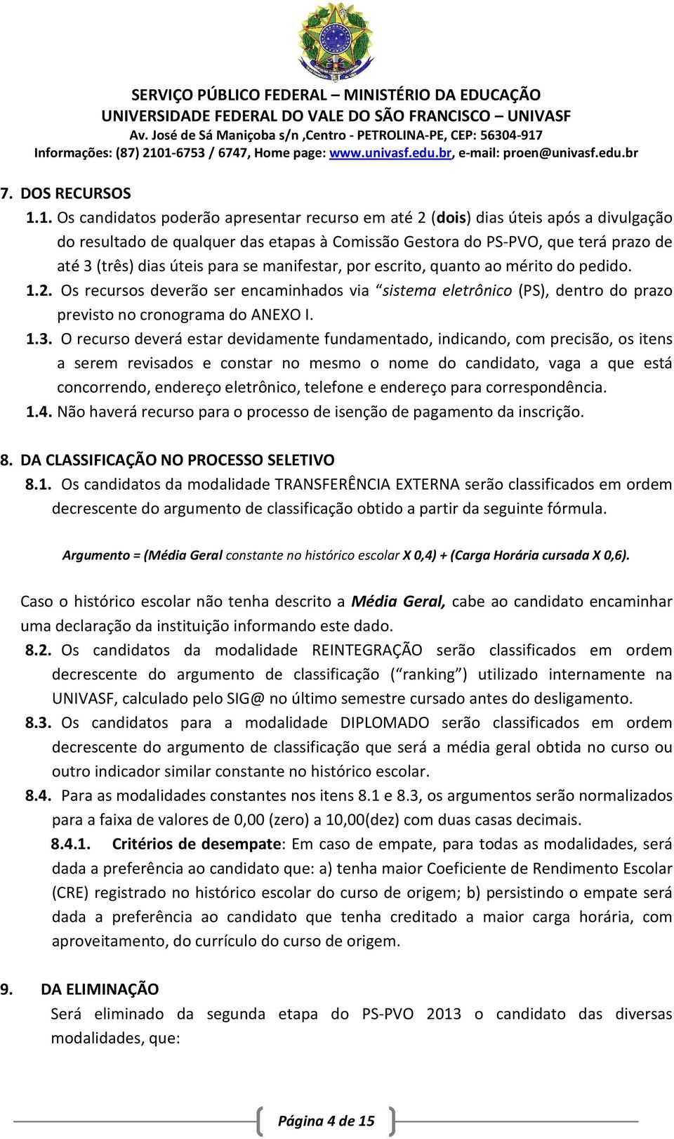 para se manifestar, por escrito, quanto ao mérito do pedido. 1.2. Os recursos deverão ser encaminhados via sistema eletrônico (PS), dentro do prazo previsto no cronograma do ANEXO I. 1.3.