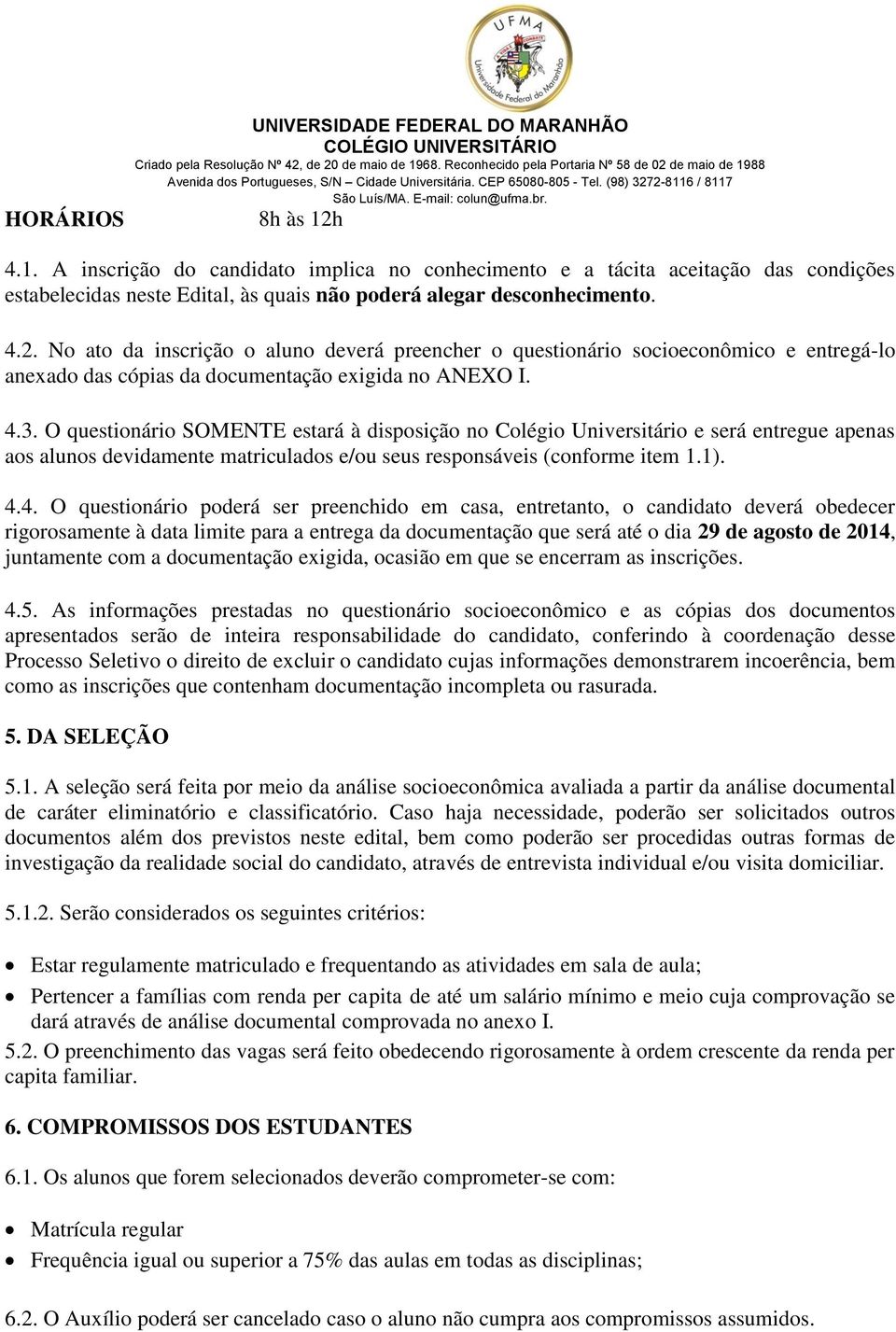 No ato da inscrição o aluno deverá preencher o questionário socioeconômico e entregá-lo anexado das cópias da documentação exigida no ANEXO I. 4.3.