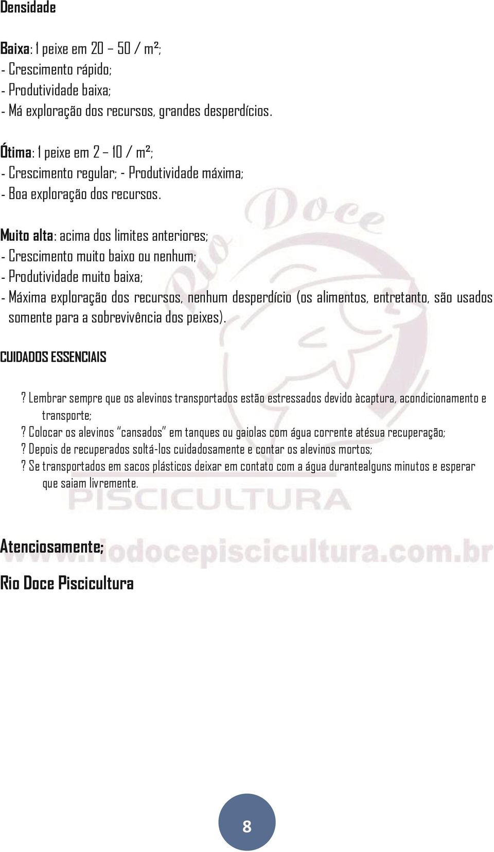 Muito alta: acima dos limites anteriores; - Crescimento muito baixo ou nenhum; - Produtividade muito baixa; - Máxima exploração dos recursos, nenhum desperdício (os alimentos, entretanto, são usados