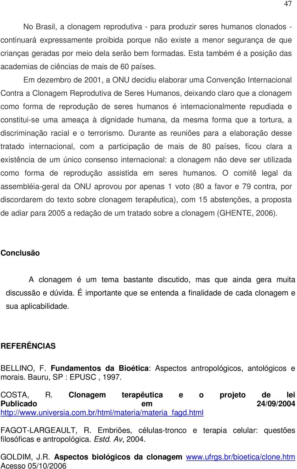 Em dezembro de 2001, a ONU decidiu elaborar uma Convenção Internacional Contra a Clonagem Reprodutiva de Seres Humanos, deixando claro que a clonagem como forma de reprodução de seres humanos é