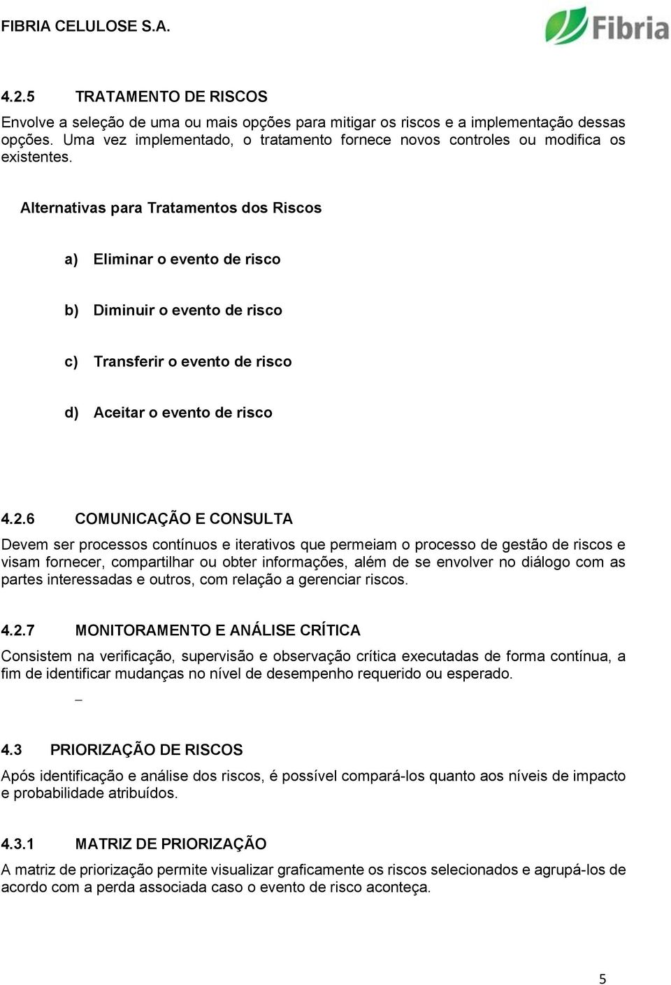 Alternativas para Tratamentos dos Riscos a) Eliminar o evento de risco b) Diminuir o evento de risco c) Transferir o evento de risco d) Aceitar o evento de risco 4.2.