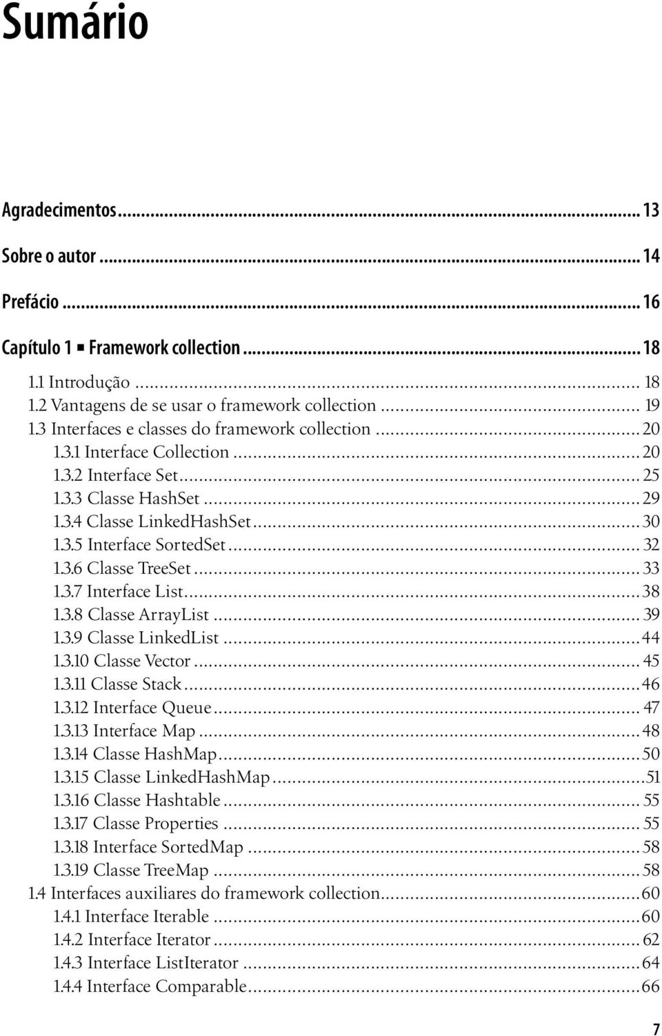 3.6 Classe TreeSet... 33 1.3.7 Interface List...38 1.3.8 Classe ArrayList... 39 1.3.9 Classe LinkedList...44 1.3.10 Classe Vector...45 1.3.11 Classe Stack...46 1.3.12 Interface Queue... 47 1.3.13 Interface Map.