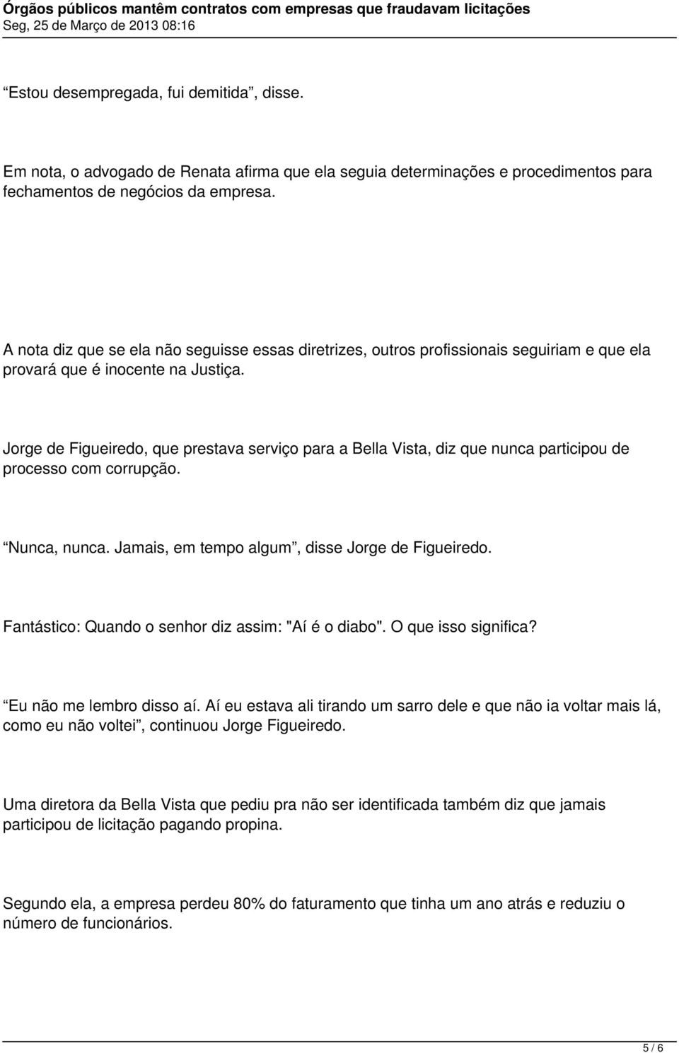 Jorge de Figueiredo, que prestava serviço para a Bella Vista, diz que nunca participou de processo com corrupção. Nunca, nunca. Jamais, em tempo algum, disse Jorge de Figueiredo.