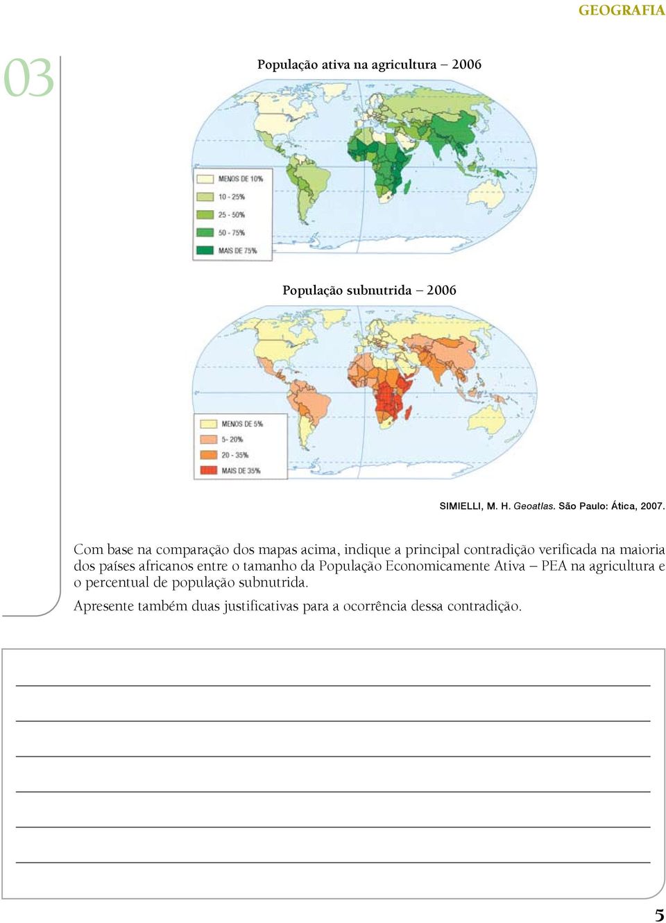 Com base na comparação dos mapas acima, indique a principal contradição verificada na maioria dos países