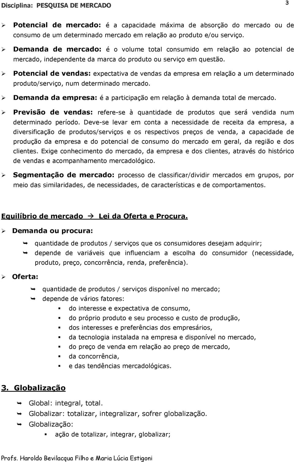 Potencial de vendas: expectativa de vendas da empresa em relação a um determinado produto/serviço, num determinado mercado. Demanda da empresa: é a participação em relação à demanda total de mercado.