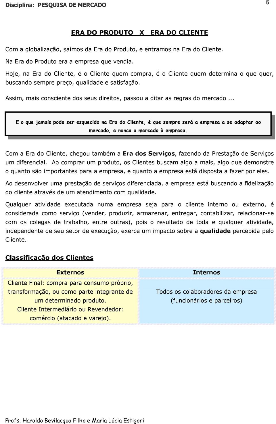 Assim, mais consciente dos seus direitos, passou a ditar as regras do mercado.