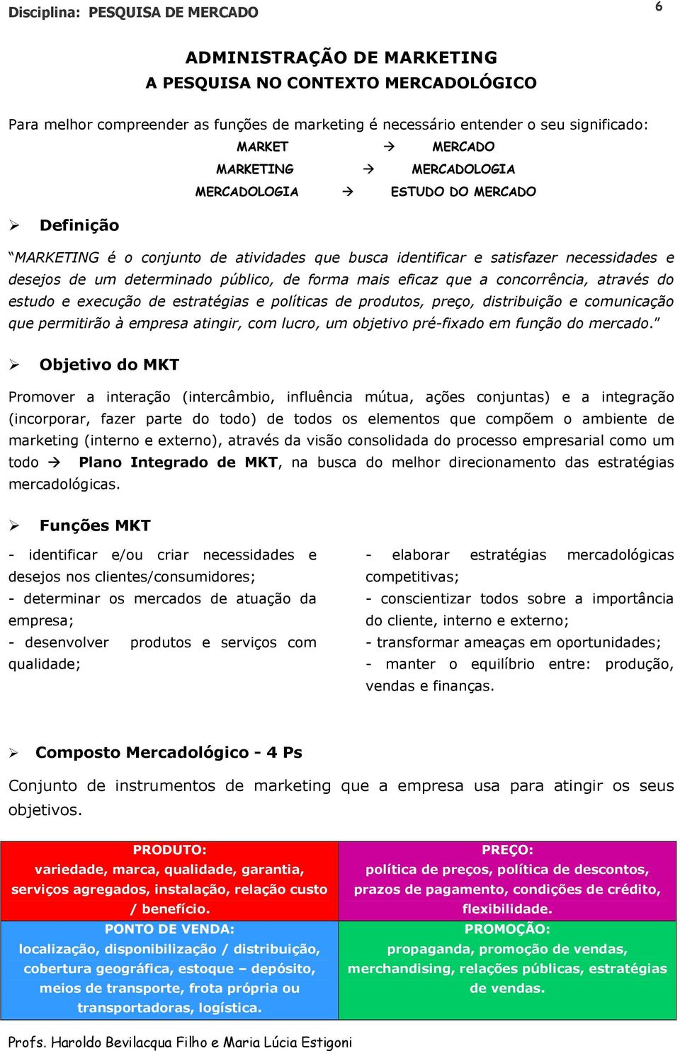 concorrência, através do estudo e execução de estratégias e políticas de produtos, preço, distribuição e comunicação que permitirão à empresa atingir, com lucro, um objetivo pré-fixado em função do