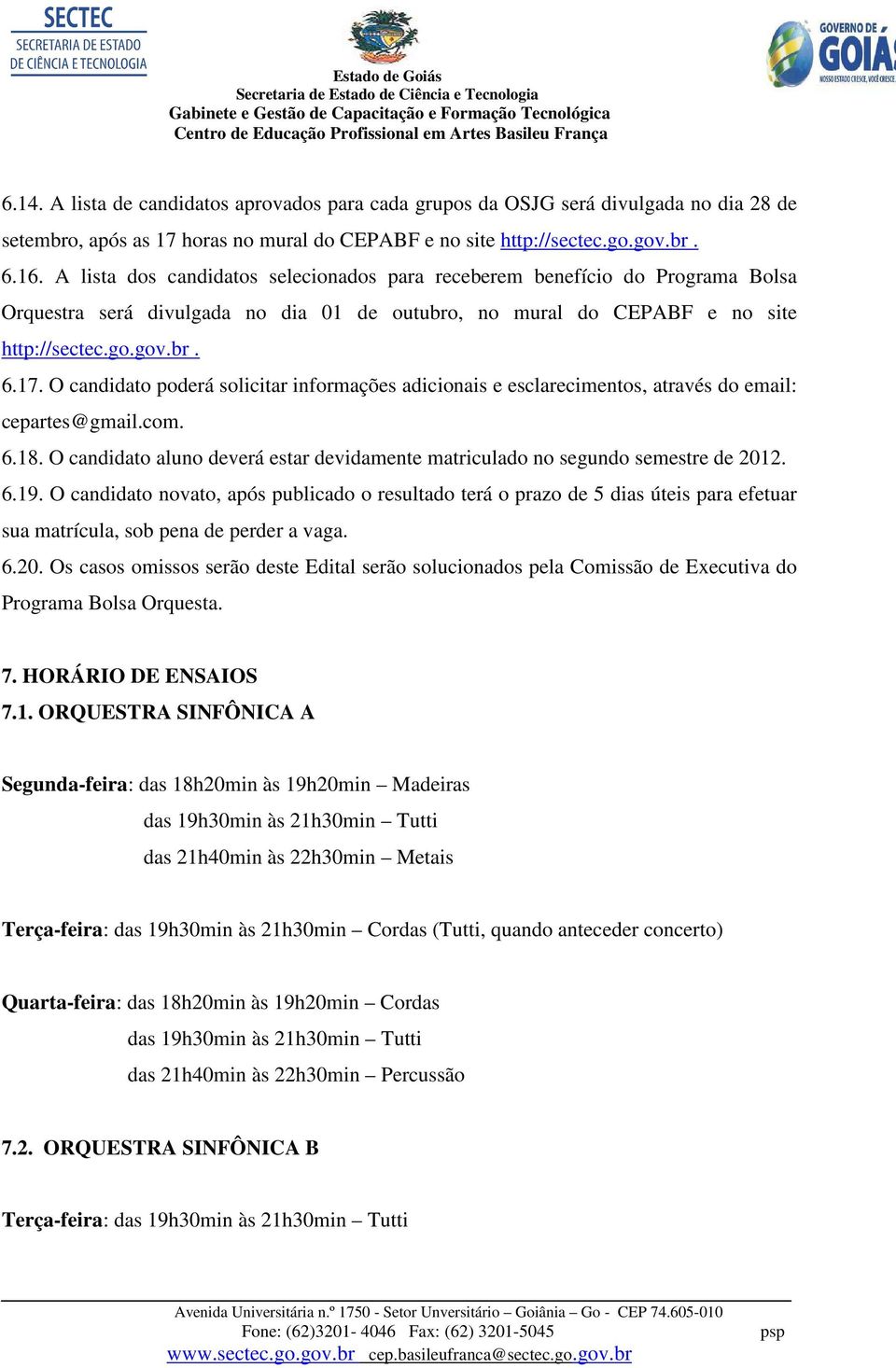 O candidato poderá solicitar informações adicionais e esclarecimentos, através do email: cepartes@gmail.com. 6.18. O candidato aluno deverá estar devidamente matriculado no segundo semestre de 2012.