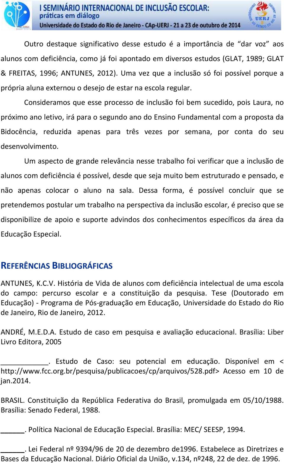 Consideramos que esse processo de inclusão foi bem sucedido, pois Laura, no próximo ano letivo, irá para o segundo ano do Ensino Fundamental com a proposta da Bidocência, reduzida apenas para três